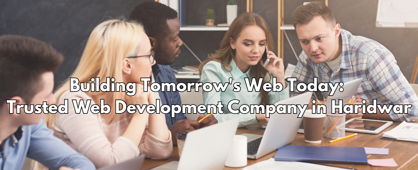 Building Tomorrow's Web Today: Trusted Web Development Company in Haridwar