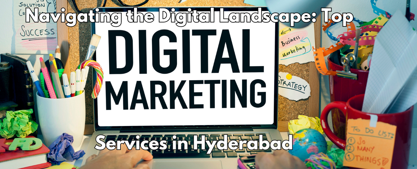Navigating the Digital Landscape: Top Digital Marketing Services in Hyderabad
