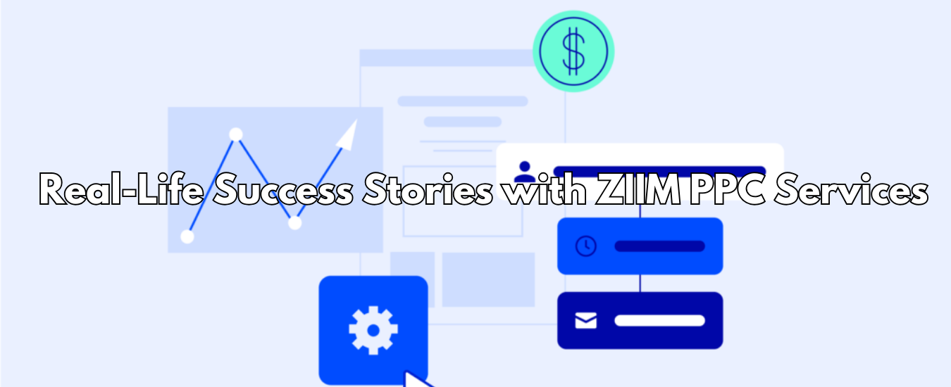 Real-Life Success Stories with ZIIM PPC Services