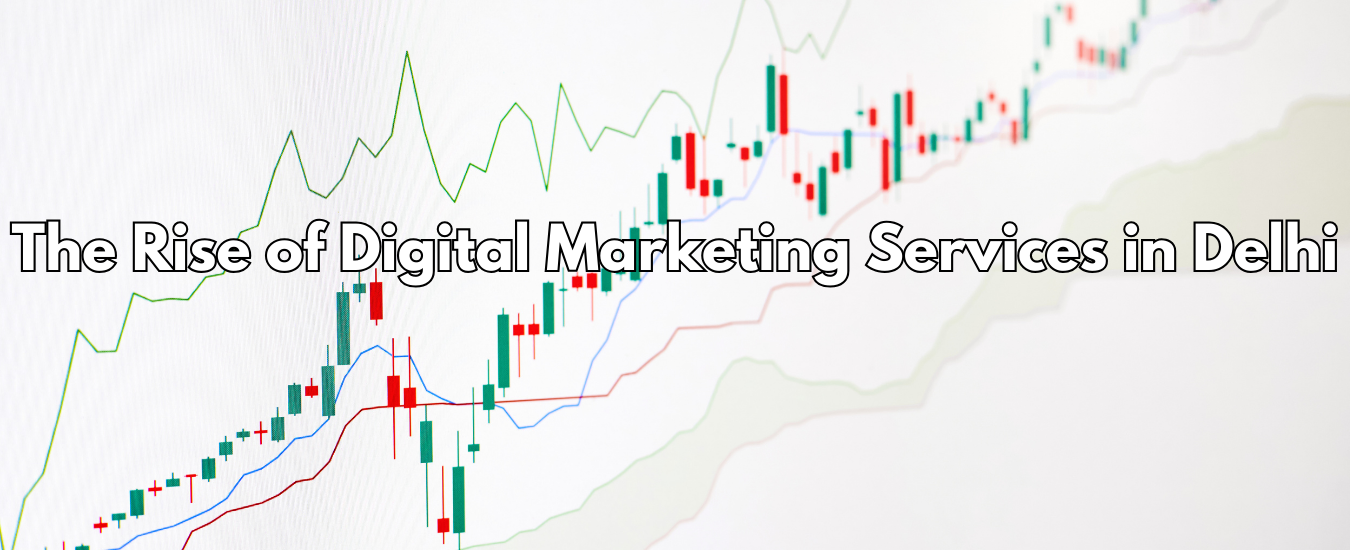 The Rise of Digital Marketing Services in Delhi