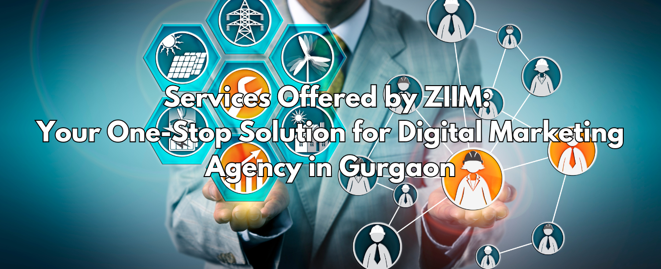 Services Offered by ZIIM: Your One-Stop Solution for Digital Marketing Agency in Gurgaon