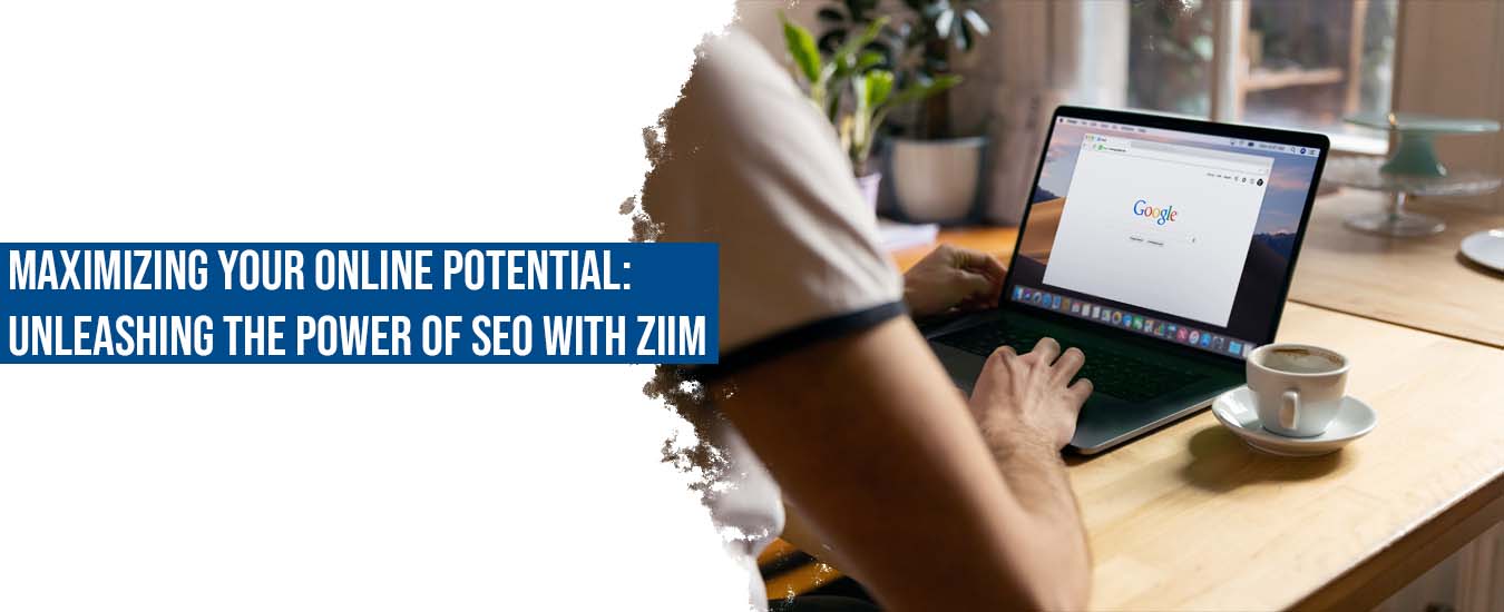 Maximizing Your Online Potential: Unleashing the Power of SEO with ZIIM